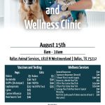 Low Cost Pet Vaccine and Wellness Clinic. August 15th. 8AM-10AM. Dallas Animal Services, 1818 North Westmoreland Rd, Dallas, TX 75212. Vaccines and Testing prices for dogs: Rabies - $5. Bordatella - $10. DAPPv (Distemper) - $10. Leptospirosis - $15. Lyme - $25. Canine Influenza - $25. Heartworm Test - $20. Vaccines and Testing prices for cats: Rabies - $5. FeLV - $10. FHCPCh - $10. FeLV/FIV Test - $25. Wellness Services prices: General Dewormer - $10. Tapeworm Dewormer (Droncit) - $20. Triheart Plus 6 month supply - $30-$40. Bravecto 3 month Flea/Tick - $65. Effitix Plus Canine Flea/Tick - $15-40. Effipro Plus Feline Flea/Tick - $15-$40. Senergy Flea/Tick/Heartworm Topical - $50. Microchip - $30. Nail Trim (with proof of rabies vaccine at least 7 days prior) - $20. Provided by the Texas Coalition for Animal Protection. TexasForThem.org. (940) 566-5551.